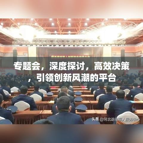 專題會(huì)，深度探討，高效決策，引領(lǐng)創(chuàng)新風(fēng)潮的平臺(tái)
