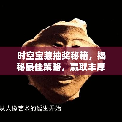 時(shí)空寶藏抽獎(jiǎng)秘籍，揭秘最佳策略，贏取豐厚獎(jiǎng)勵(lì)！