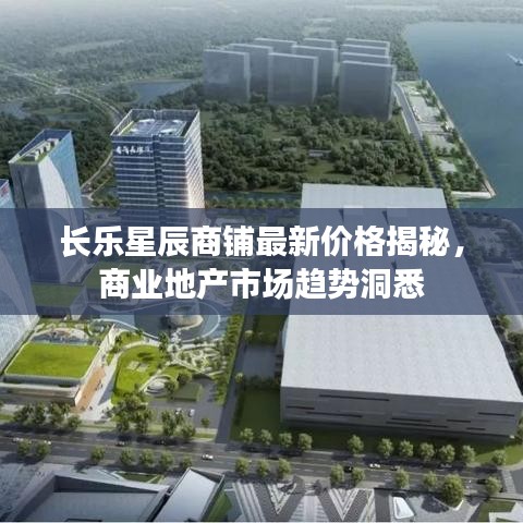 長(zhǎng)樂(lè)星辰商鋪?zhàn)钚聝r(jià)格揭秘，商業(yè)地產(chǎn)市場(chǎng)趨勢(shì)洞悉