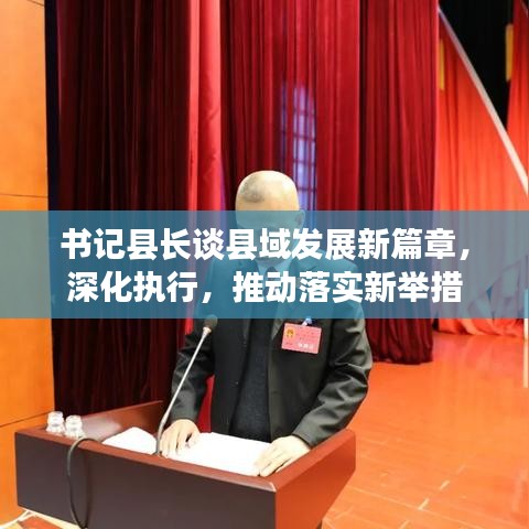 書記縣長談縣域發(fā)展新篇章，深化執(zhí)行，推動落實新舉措