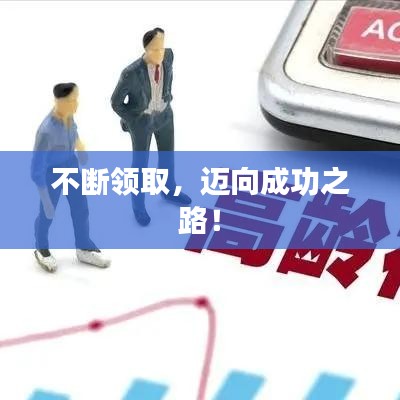 不斷領(lǐng)取，邁向成功之路！
