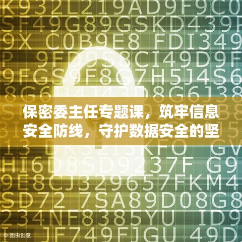 保密委主任專(zhuān)題課，筑牢信息安全防線，守護(hù)數(shù)據(jù)安全的堅(jiān)固防線