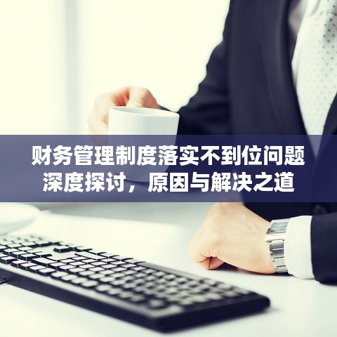 財務(wù)管理制度落實不到位問題深度探討，原因與解決之道