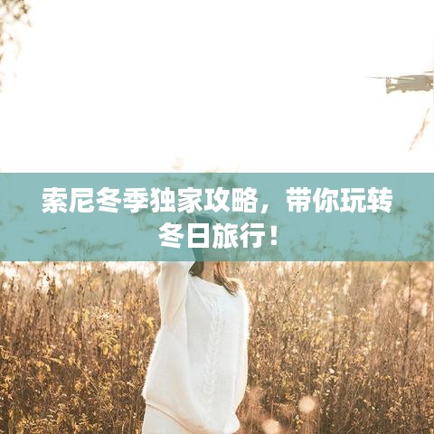 索尼冬季獨(dú)家攻略，帶你玩轉(zhuǎn)冬日旅行！