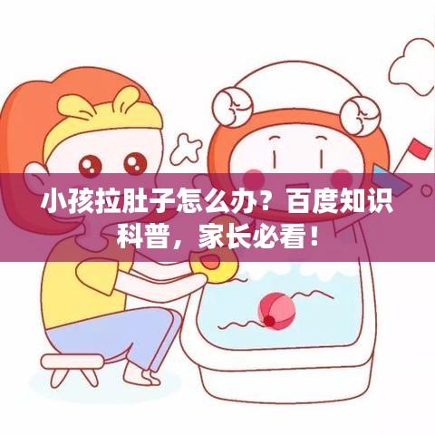 小孩拉肚子怎么辦？百度知識(shí)科普，家長必看！