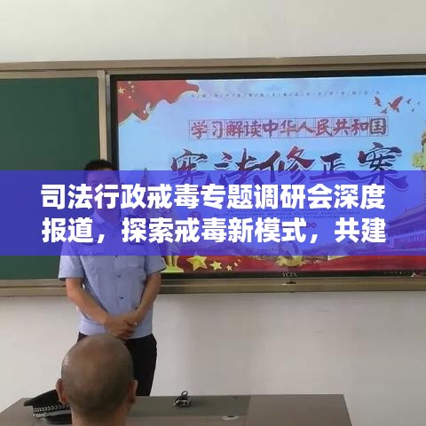 司法行政戒毒專(zhuān)題調(diào)研會(huì)深度報(bào)道，探索戒毒新模式，共建和諧社會(huì)