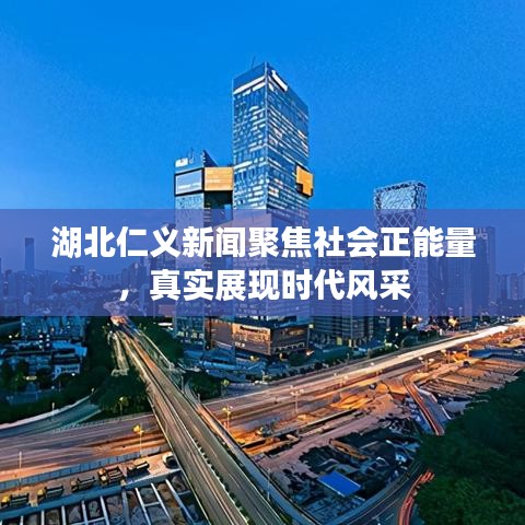 湖北仁義新聞聚焦社會(huì)正能量，真實(shí)展現(xiàn)時(shí)代風(fēng)采