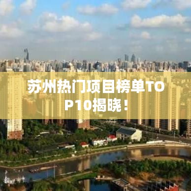 蘇州熱門項(xiàng)目榜單TOP10揭曉！