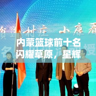 內蒙籃球前十名閃耀草原，星輝璀璨引人矚目