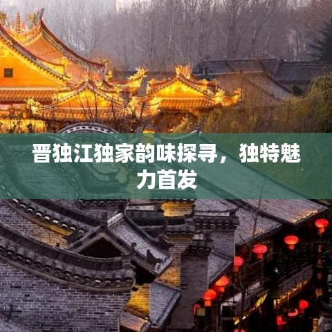 晉獨江獨家韻味探尋，獨特魅力首發(fā)