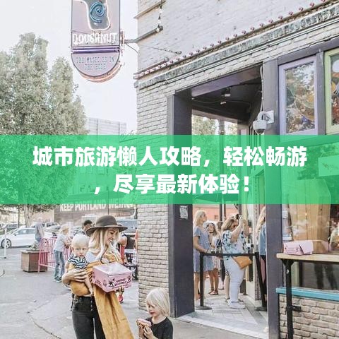 城市旅游懶人攻略，輕松暢游，盡享最新體驗(yàn)！