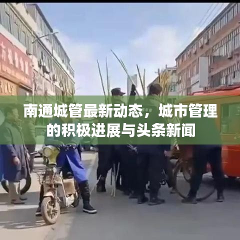 南通城管最新動(dòng)態(tài)，城市管理的積極進(jìn)展與頭條新聞
