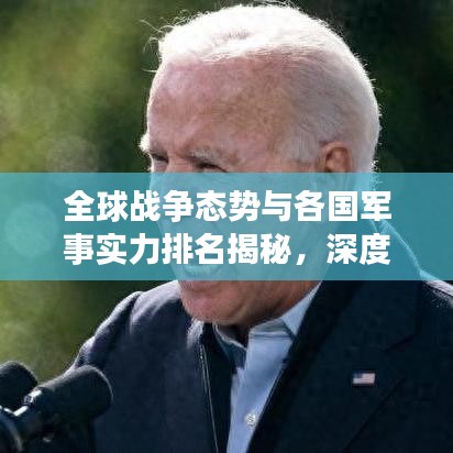 全球戰(zhàn)爭態(tài)勢與各國軍事實力排名揭秘，深度解析世界安全局勢！