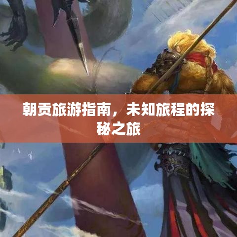 朝貢旅游指南，未知旅程的探秘之旅