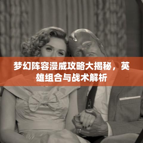 夢(mèng)幻陣容漫威攻略大揭秘，英雄組合與戰(zhàn)術(shù)解析