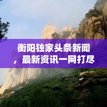 衡陽獨家頭條新聞，最新資訊一網(wǎng)打盡！