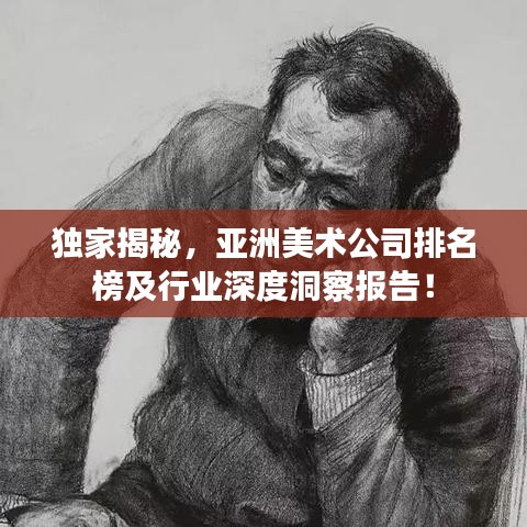 獨家揭秘，亞洲美術(shù)公司排名榜及行業(yè)深度洞察報告！