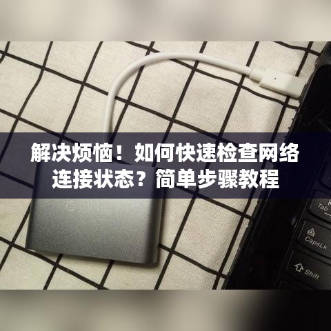 解決煩惱！如何快速檢查網(wǎng)絡連接狀態(tài)？簡單步驟教程