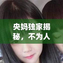央媽獨(dú)家揭秘，不為人知的幕后故事