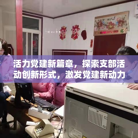 活力黨建新篇章，探索支部活動創(chuàng)新形式，激發(fā)黨建新動力