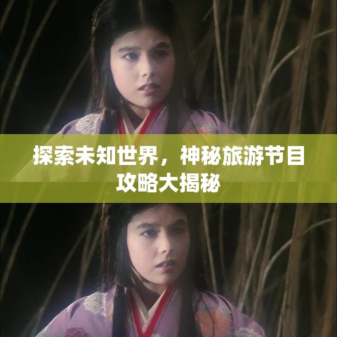 探索未知世界，神秘旅游節(jié)目攻略大揭秘