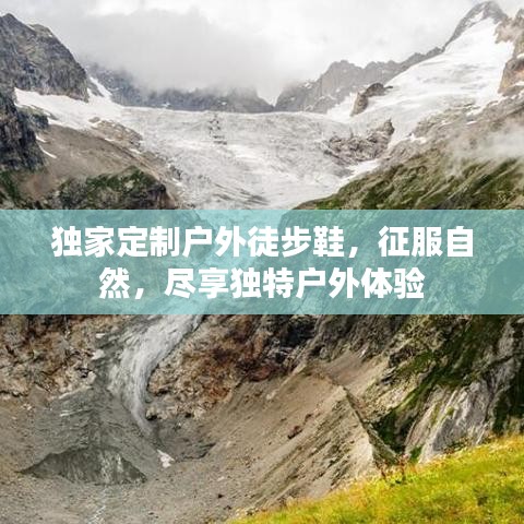 獨(dú)家定制戶外徒步鞋，征服自然，盡享獨(dú)特戶外體驗(yàn)