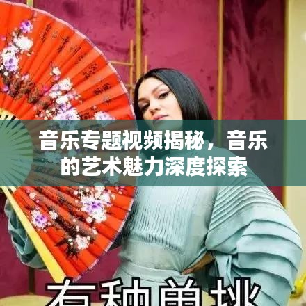 音樂專題視頻揭秘，音樂的藝術魅力深度探索