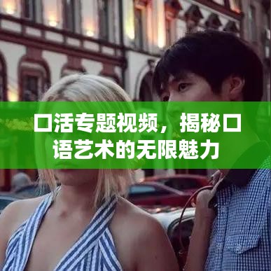 口活專題視頻，揭秘口語藝術(shù)的無限魅力
