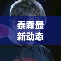 泰森最新動態(tài)速遞，今日頭條獨(dú)家揭曉！