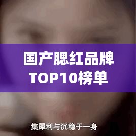 國產(chǎn)腮紅品牌TOP10榜單，讓你輕松選購！