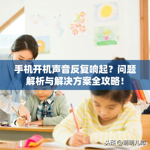 手機(jī)開機(jī)聲音反復(fù)響起？問題解析與解決方案全攻略！