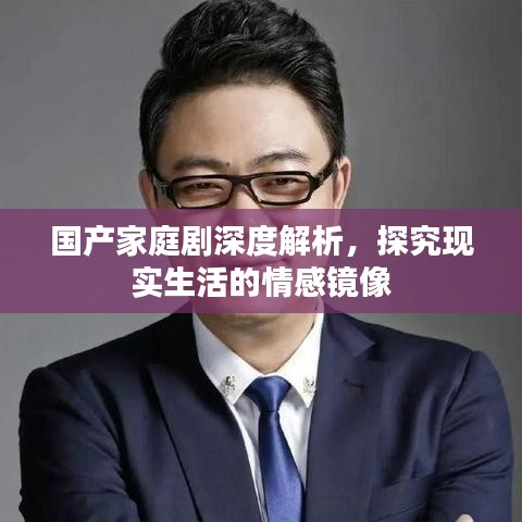 國(guó)產(chǎn)家庭劇深度解析，探究現(xiàn)實(shí)生活的情感鏡像