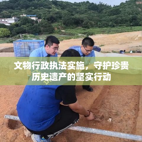 文物行政執(zhí)法實(shí)施，守護(hù)珍貴歷史遺產(chǎn)的堅(jiān)實(shí)行動(dòng)