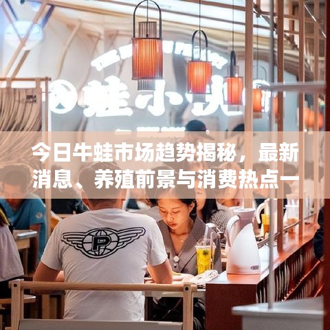 今日牛蛙市場趨勢揭秘，最新消息、養(yǎng)殖前景與消費熱點一網(wǎng)打盡