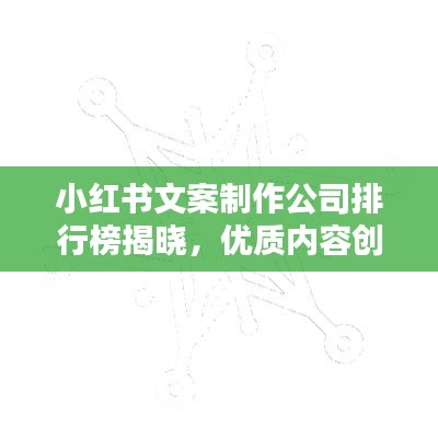 小紅書文案制作公司排行榜揭曉，優(yōu)質(zhì)內(nèi)容創(chuàng)造領(lǐng)域的行業(yè)翹楚