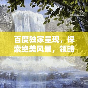 百度獨(dú)家呈現(xiàn)，探索絕美風(fēng)景，領(lǐng)略圖片中的無限魅力