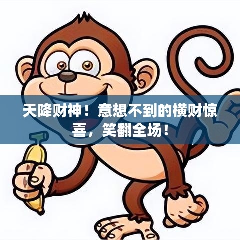 天降財(cái)神！意想不到的橫財(cái)驚喜，笑翻全場！