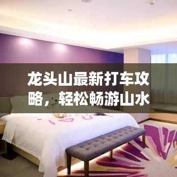 龍頭山最新打車攻略，輕松暢游山水間