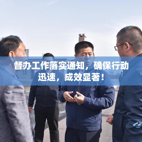 督辦工作落實通知，確保行動迅速，成效顯著！