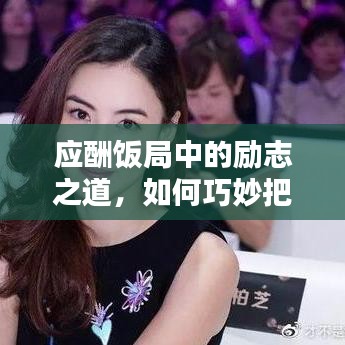 應(yīng)酬飯局中的勵(lì)志之道，如何巧妙把握機(jī)遇與挑戰(zhàn)