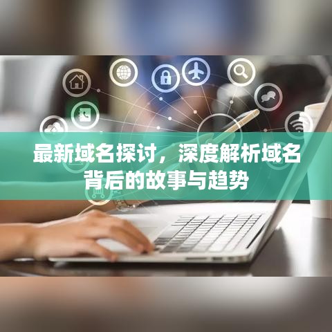 最新域名探討，深度解析域名背后的故事與趨勢(shì)