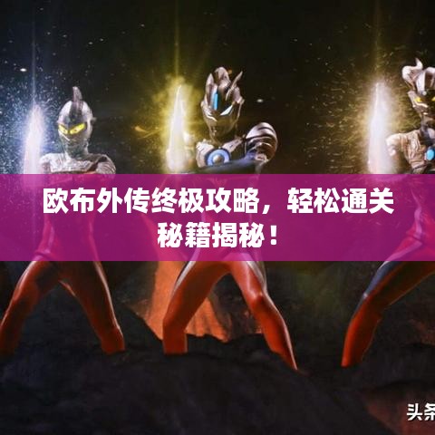 歐布外傳終極攻略，輕松通關(guān)秘籍揭秘！