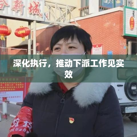 深化執(zhí)行，推動下派工作見實效