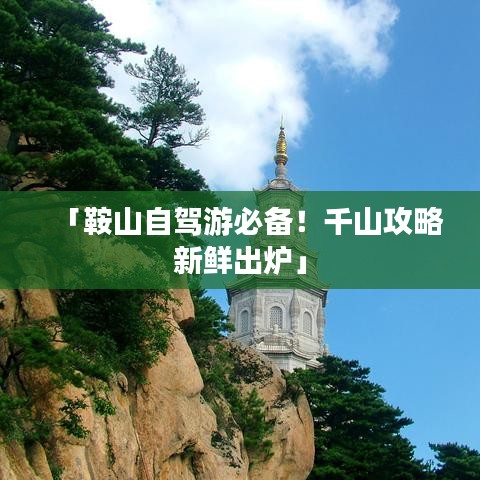 「鞍山自駕游必備！千山攻略新鮮出爐」