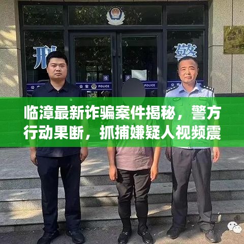 臨漳最新詐騙案件揭秘，警方行動(dòng)果斷，抓捕嫌疑人視頻震撼曝光