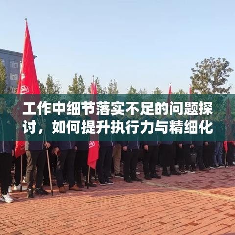 工作中細(xì)節(jié)落實(shí)不足的問題探討，如何提升執(zhí)行力與精細(xì)化管理水平？