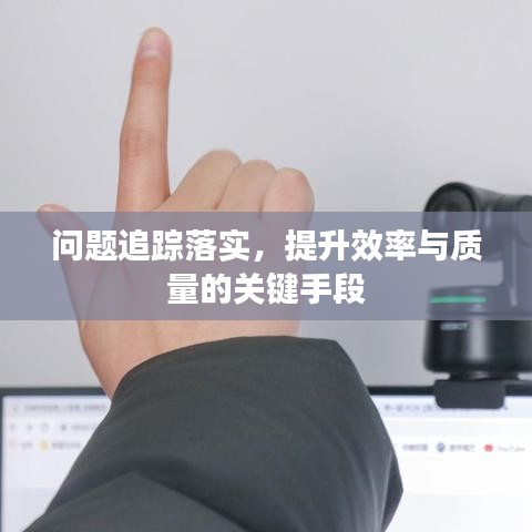 問題追蹤落實，提升效率與質(zhì)量的關(guān)鍵手段