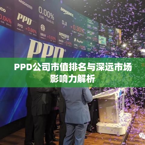PPD公司市值排名與深遠(yuǎn)市場(chǎng)影響力解析