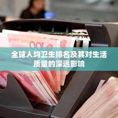 全球人均衛(wèi)生排名及其對生活質(zhì)量的深遠(yuǎn)影響