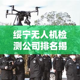 綏寧無人機(jī)檢測公司排名揭曉，專業(yè)實力上榜企業(yè)！